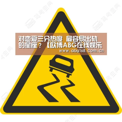 对恋爱三分热度 最容易出轨的星座?【欧博ABG在线娱乐城】(图4) 欧博ABG在线娱乐城