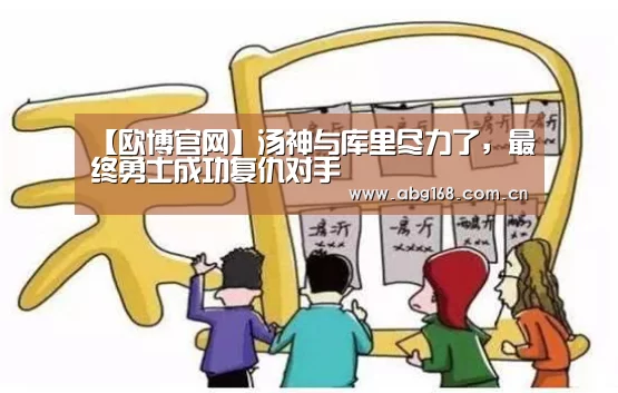【欧博官网】汤神与库里尽力了,最终勇士成功复仇对手(图1) 欧博ABG官网