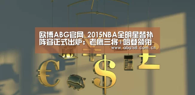 欧博ABG官网_2015NBA全明星替补阵容正式出炉:老鹰三将+哈登领衔(图2) 欧博官网