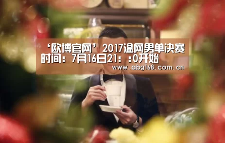 ‘欧博官网’2017温网男单决赛时间:7月16日21::0开始(图1) 欧博官网