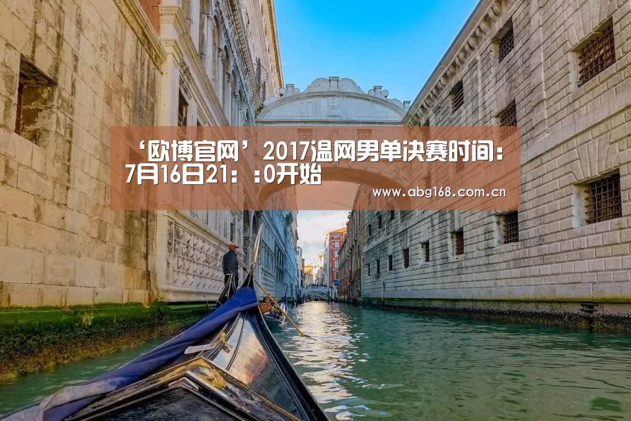 ‘欧博官网’2017温网男单决赛时间:7月16日21::0开始(图3) 欧博官网