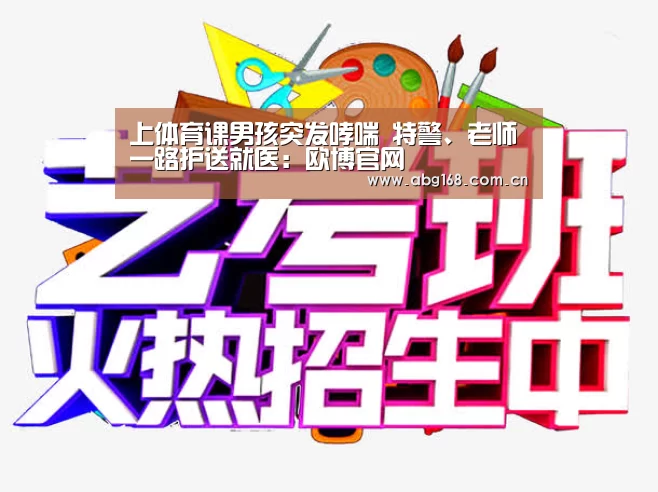 上体育课男孩突发哮喘 特警、老师一路护送就医:欧博官网(图4) 欧博官网