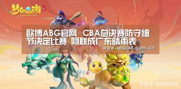 欧博ABG官网-CBA总决赛防守细节决定比赛 阿联成广东晴雨表(图2) 欧博官网