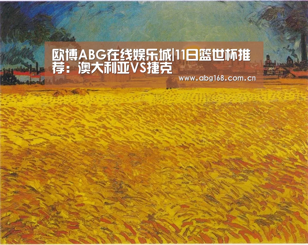 欧博ABG在线娱乐城|11日篮世杯推荐:澳大利亚VS捷克(图1) 欧博ABG在线娱乐城