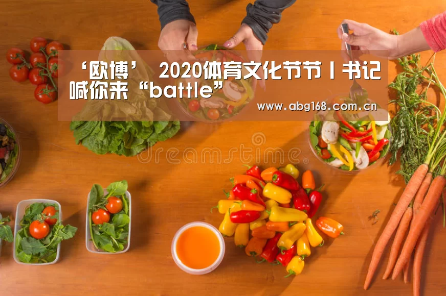 ‘欧博’
2020体育文化节节丨书记喊你来“battle”(图3) 欧博ABG在线娱乐城